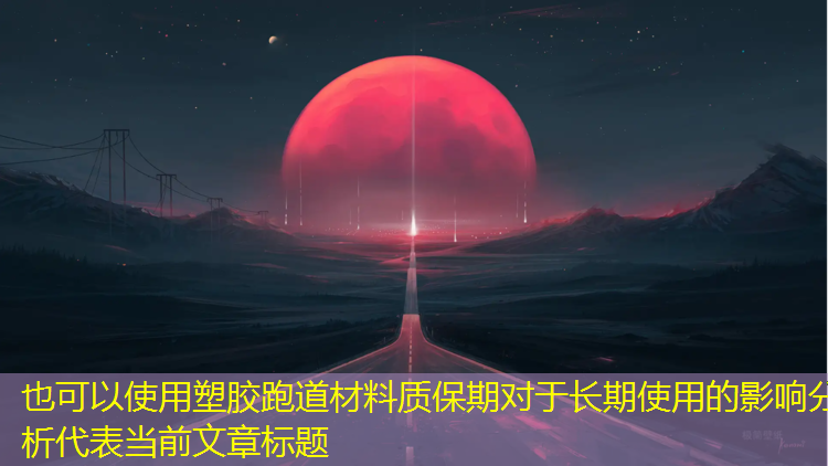 <strong>塑胶跑道材料质保期对于长期使用的影响分析</strong>